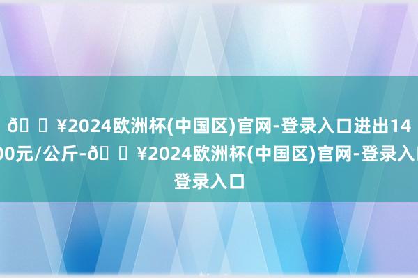 🔥2024欧洲杯(中国区)官网-登录入口进出14.00元/公斤-🔥2024欧洲杯(中国区)官网-登录入口