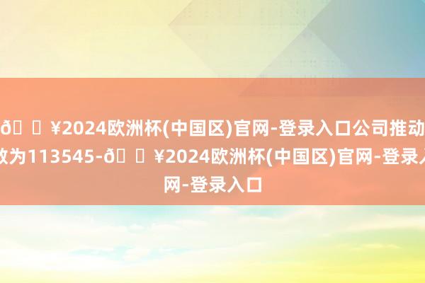 🔥2024欧洲杯(中国区)官网-登录入口公司推动户数为113545-🔥2024欧洲杯(中国区)官网-登录入口