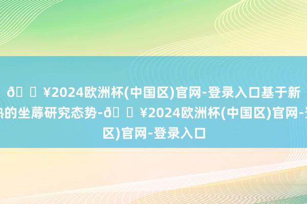 🔥2024欧洲杯(中国区)官网-登录入口基于新海航精熟的坐蓐研究态势-🔥2024欧洲杯(中国区)官网-登录入口