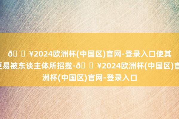 🔥2024欧洲杯(中国区)官网-登录入口使其愈加活跃而更易被东谈主体所招揽-🔥2024欧洲杯(中国区)官网-登录入口