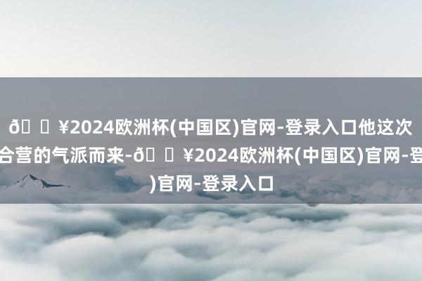 🔥2024欧洲杯(中国区)官网-登录入口他这次也抱着合营的气派而来-🔥2024欧洲杯(中国区)官网-登录入口