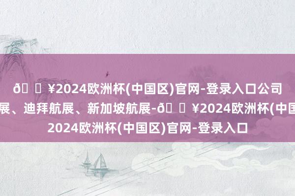 🔥2024欧洲杯(中国区)官网-登录入口公司先后参预了巴黎航展、迪拜航展、新加坡航展-🔥2024欧洲杯(中国区)官网-登录入口