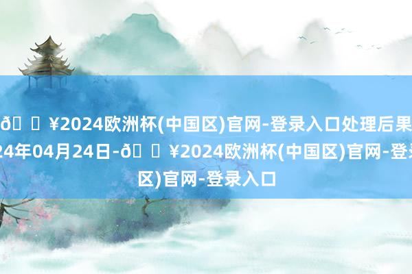 🔥2024欧洲杯(中国区)官网-登录入口处理后果：2024年04月24日-🔥2024欧洲杯(中国区)官网-登录入口