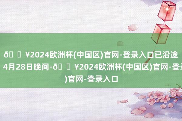 🔥2024欧洲杯(中国区)官网-登录入口已沿途清退）4月28日晚间-🔥2024欧洲杯(中国区)官网-登录入口