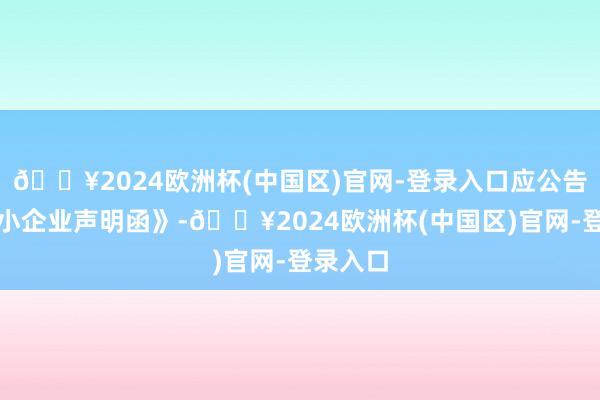 🔥2024欧洲杯(中国区)官网-登录入口应公告其《中小企业声明函》-🔥2024欧洲杯(中国区)官网-登录入口