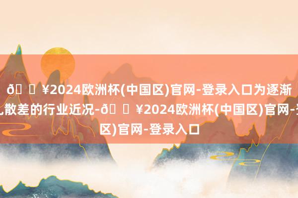 🔥2024欧洲杯(中国区)官网-登录入口为逐渐改善小乱散差的行业近况-🔥2024欧洲杯(中国区)官网-登录入口