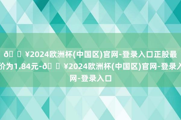 🔥2024欧洲杯(中国区)官网-登录入口正股最新价为1.84元-🔥2024欧洲杯(中国区)官网-登录入口