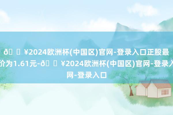 🔥2024欧洲杯(中国区)官网-登录入口正股最新价为1.61元-🔥2024欧洲杯(中国区)官网-登录入口