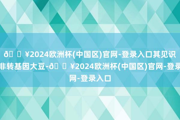 🔥2024欧洲杯(中国区)官网-登录入口其见识物为非转基因大豆-🔥2024欧洲杯(中国区)官网-登录入口