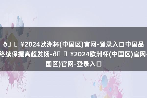 🔥2024欧洲杯(中国区)官网-登录入口中国品牌乘用车络续保握高超发扬-🔥2024欧洲杯(中国区)官网-登录入口