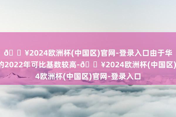 🔥2024欧洲杯(中国区)官网-登录入口由于华晨良马整合后的2022年可比基数较高-🔥2024欧洲杯(中国区)官网-登录入口