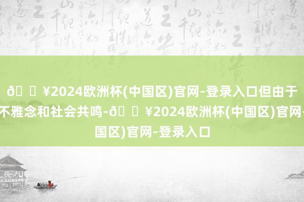 🔥2024欧洲杯(中国区)官网-登录入口但由于一些传统不雅念和社会共鸣-🔥2024欧洲杯(中国区)官网-登录入口