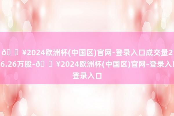 🔥2024欧洲杯(中国区)官网-登录入口成交量216.26万股-🔥2024欧洲杯(中国区)官网-登录入口