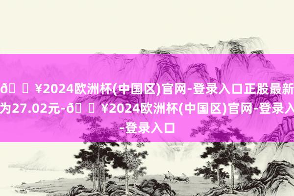 🔥2024欧洲杯(中国区)官网-登录入口正股最新价为27.02元-🔥2024欧洲杯(中国区)官网-登录入口