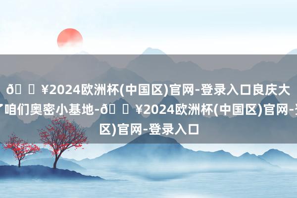 🔥2024欧洲杯(中国区)官网-登录入口良庆大桥就成了咱们奥密小基地-🔥2024欧洲杯(中国区)官网-登录入口