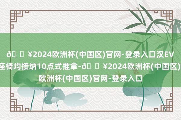 🔥2024欧洲杯(中国区)官网-登录入口汉EV荣耀版主副驾座椅均接纳10点式推拿-🔥2024欧洲杯(中国区)官网-登录入口