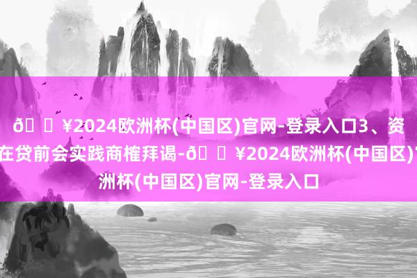 🔥2024欧洲杯(中国区)官网-登录入口3、资信拜谒费银行在贷前会实践商榷拜谒-🔥2024欧洲杯(中国区)官网-登录入口