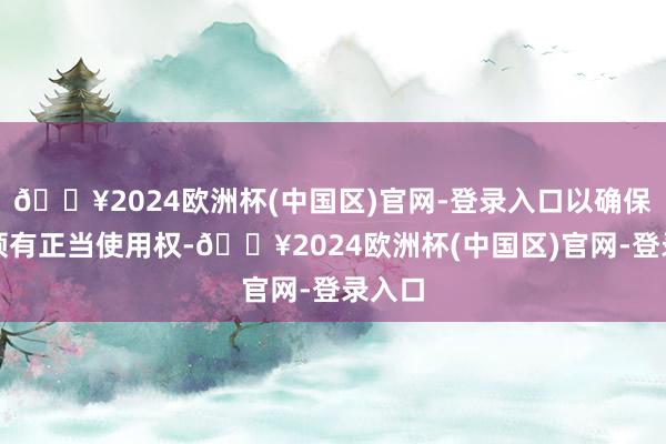 🔥2024欧洲杯(中国区)官网-登录入口以确保咱们领有正当使用权-🔥2024欧洲杯(中国区)官网-登录入口