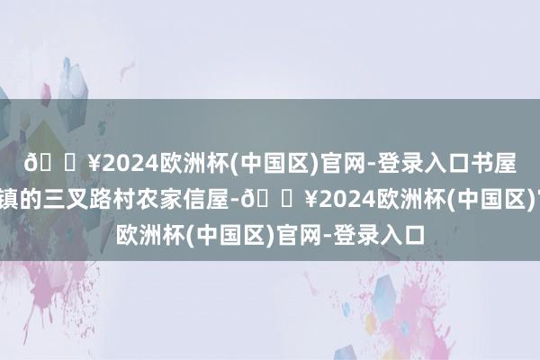 🔥2024欧洲杯(中国区)官网-登录入口书屋先容位于凤凰镇的三叉路村农家信屋-🔥2024欧洲杯(中国区)官网-登录入口