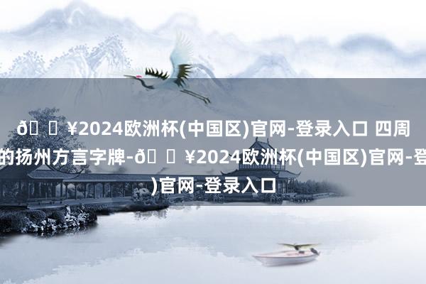 🔥2024欧洲杯(中国区)官网-登录入口 四周是玄色的扬州方言字牌-🔥2024欧洲杯(中国区)官网-登录入口