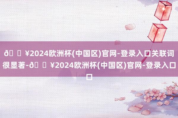 🔥2024欧洲杯(中国区)官网-登录入口关联词很显著-🔥2024欧洲杯(中国区)官网-登录入口