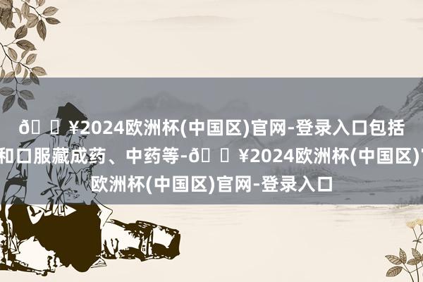 🔥2024欧洲杯(中国区)官网-登录入口包括外用止痛药物和口服藏成药、中药等-🔥2024欧洲杯(中国区)官网-登录入口