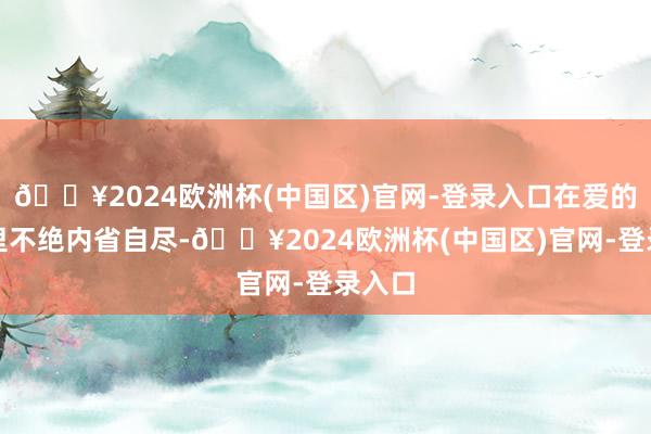 🔥2024欧洲杯(中国区)官网-登录入口在爱的漩涡里不绝内省自尽-🔥2024欧洲杯(中国区)官网-登录入口