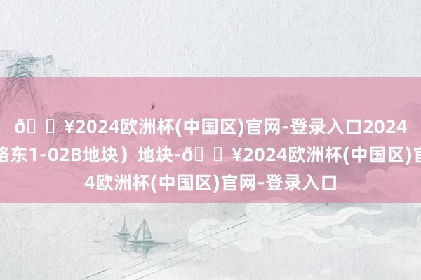 🔥2024欧洲杯(中国区)官网-登录入口2024-G27（西环路东1-02B地块）地块-🔥2024欧洲杯(中国区)官网-登录入口