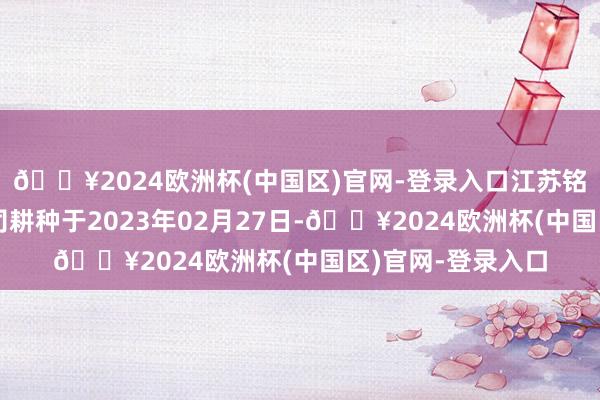 🔥2024欧洲杯(中国区)官网-登录入口江苏铭邦新动力有限公司耕种于2023年02月27日-🔥2024欧洲杯(中国区)官网-登录入口