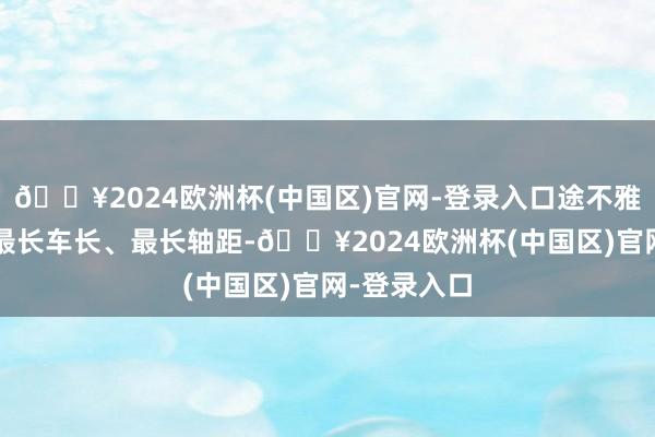 🔥2024欧洲杯(中国区)官网-登录入口途不雅L坐拥全场最长车长、最长轴距-🔥2024欧洲杯(中国区)官网-登录入口