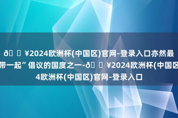 🔥2024欧洲杯(中国区)官网-登录入口亦然最早相沿共建“一带一起”倡议的国度之一-🔥2024欧洲杯(中国区)官网-登录入口