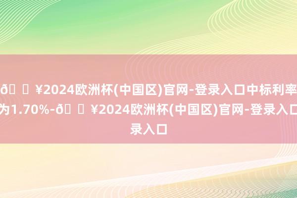 🔥2024欧洲杯(中国区)官网-登录入口中标利率为1.70%-🔥2024欧洲杯(中国区)官网-登录入口