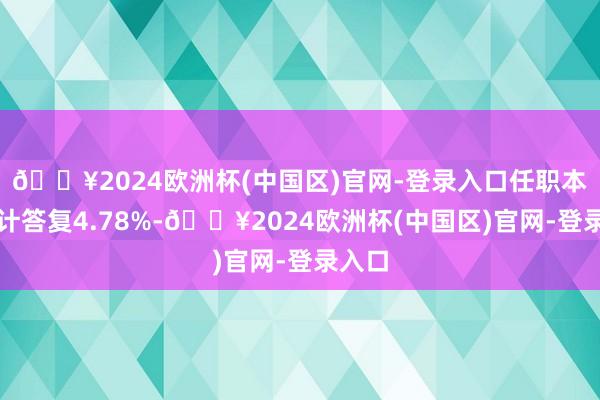 🔥2024欧洲杯(中国区)官网-登录入口任职本领累计答复4.78%-🔥2024欧洲杯(中国区)官网-登录入口