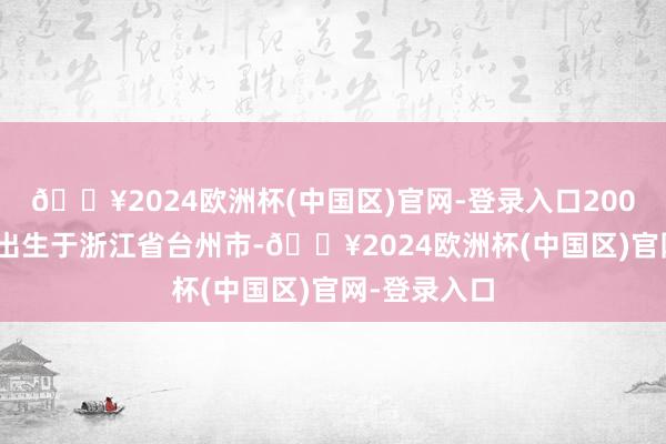 🔥2024欧洲杯(中国区)官网-登录入口2006年9月3日出生于浙江省台州市-🔥2024欧洲杯(中国区)官网-登录入口