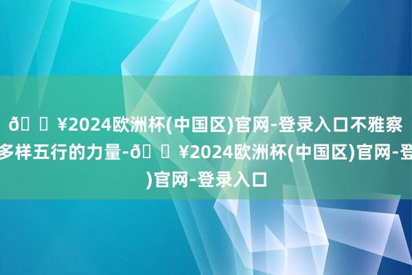 🔥2024欧洲杯(中国区)官网-登录入口不雅察八字中多样五行的力量-🔥2024欧洲杯(中国区)官网-登录入口