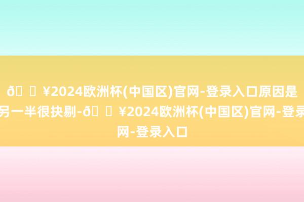 🔥2024欧洲杯(中国区)官网-登录入口原因是禁受另一半很抉剔-🔥2024欧洲杯(中国区)官网-登录入口