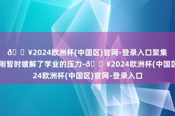 🔥2024欧洲杯(中国区)官网-登录入口聚集游戏的刺激让王刚暂时缓解了学业的压力-🔥2024欧洲杯(中国区)官网-登录入口