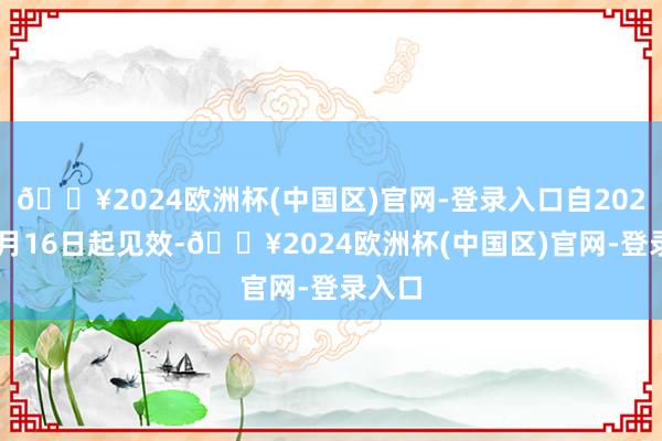 🔥2024欧洲杯(中国区)官网-登录入口自2024年9月16日起见效-🔥2024欧洲杯(中国区)官网-登录入口