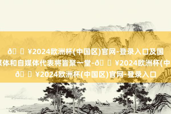 🔥2024欧洲杯(中国区)官网-登录入口及国表里旅行商、新闻媒体和自媒体代表将皆聚一堂-🔥2024欧洲杯(中国区)官网-登录入口