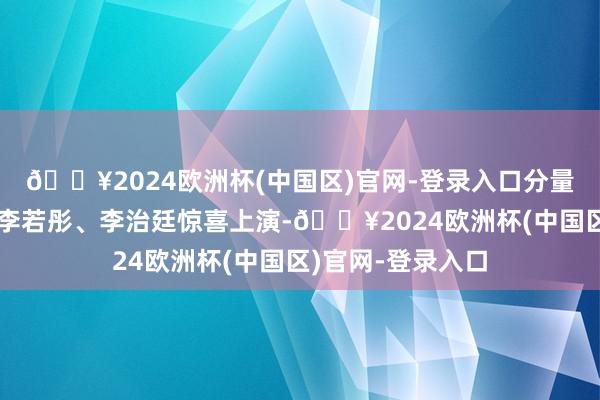 🔥2024欧洲杯(中国区)官网-登录入口分量级港星方中信、李若彤、李治廷惊喜上演-🔥2024欧洲杯(中国区)官网-登录入口