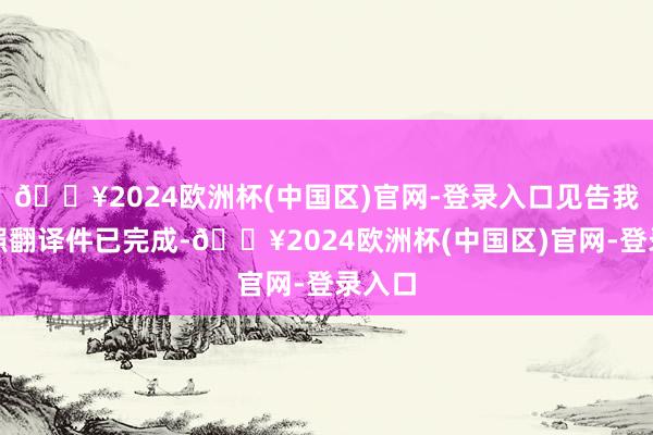 🔥2024欧洲杯(中国区)官网-登录入口见告我的驾照翻译件已完成-🔥2024欧洲杯(中国区)官网-登录入口