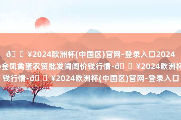 🔥2024欧洲杯(中国区)官网-登录入口2024年9月23日邯郸市(馆陶)金凤禽蛋农贸批发阛阓价钱行情-🔥2024欧洲杯(中国区)官网-登录入口