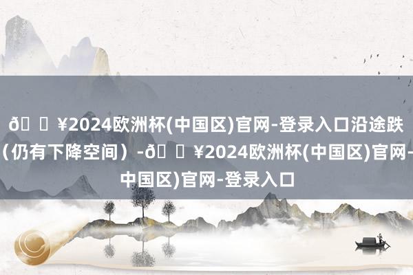 🔥2024欧洲杯(中国区)官网-登录入口沿途跌至4.5分（仍有下降空间）-🔥2024欧洲杯(中国区)官网-登录入口