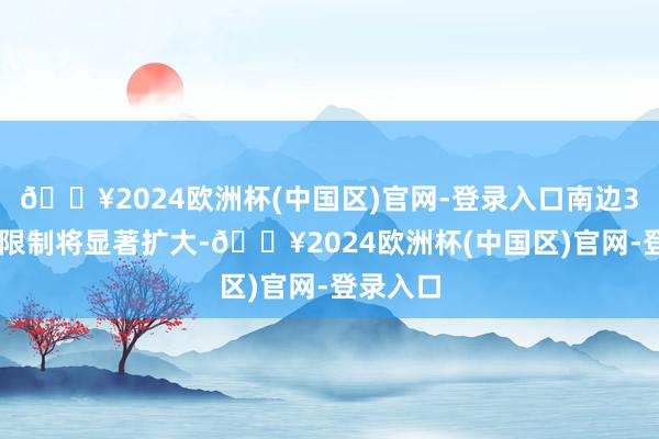 🔥2024欧洲杯(中国区)官网-登录入口南边30℃+的限制将显著扩大-🔥2024欧洲杯(中国区)官网-登录入口