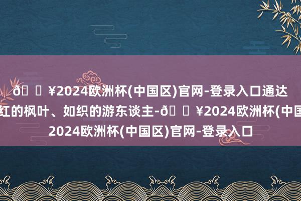 🔥2024欧洲杯(中国区)官网-登录入口通达的粉黛乱子草与绯红的枫叶、如织的游东谈主-🔥2024欧洲杯(中国区)官网-登录入口