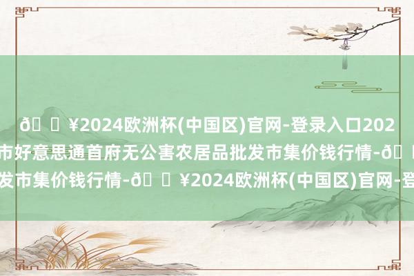 🔥2024欧洲杯(中国区)官网-登录入口2024年10月14日呼和浩特市好意思通首府无公害农居品批发市集价钱行情-🔥2024欧洲杯(中国区)官网-登录入口