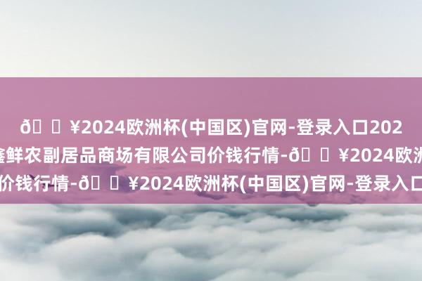 🔥2024欧洲杯(中国区)官网-登录入口2024年10月14日吴忠市鑫鲜农副居品商场有限公司价钱行情-🔥2024欧洲杯(中国区)官网-登录入口