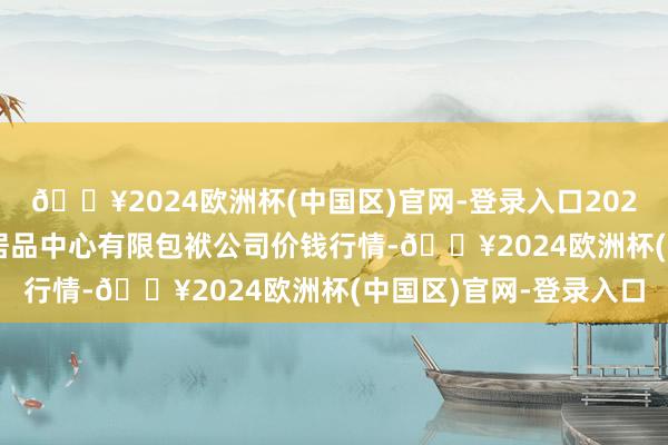 🔥2024欧洲杯(中国区)官网-登录入口2024年10月14日南宁农居品中心有限包袱公司价钱行情-🔥2024欧洲杯(中国区)官网-登录入口