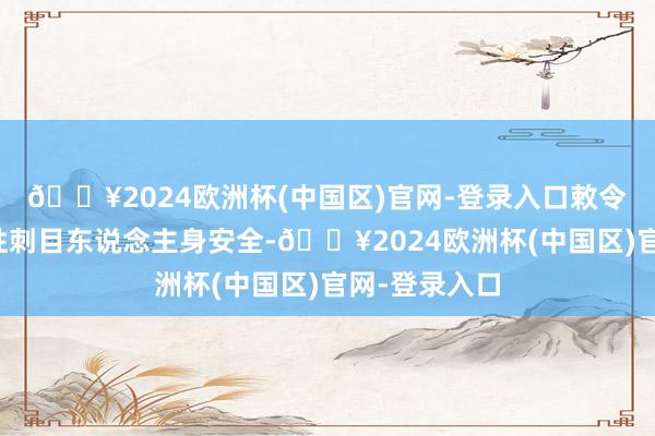 🔥2024欧洲杯(中国区)官网-登录入口敕令年青中国女性刺目东说念主身安全-🔥2024欧洲杯(中国区)官网-登录入口