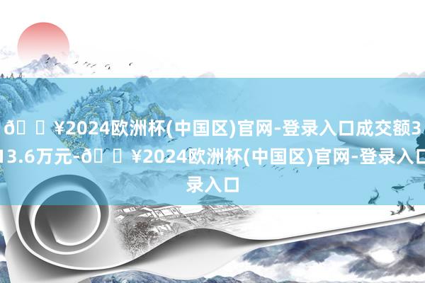 🔥2024欧洲杯(中国区)官网-登录入口成交额313.6万元-🔥2024欧洲杯(中国区)官网-登录入口